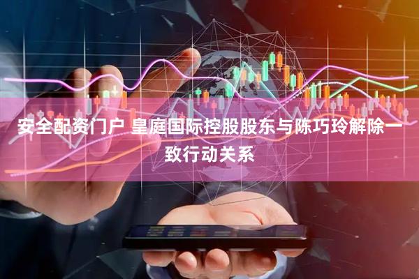 安全配资门户 皇庭国际控股股东与陈巧玲解除一致行动关系