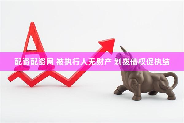 配资配资网 被执行人无财产 划拨债权促执结