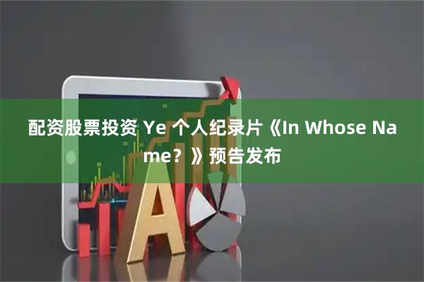 配资股票投资 Ye 个人纪录片《In Whose Name？》预告发布