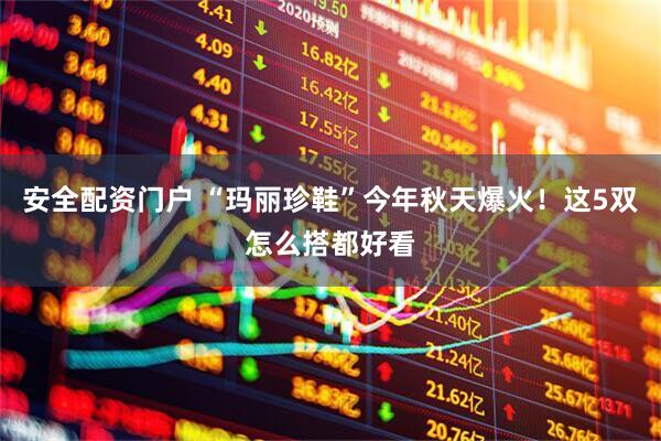安全配资门户 “玛丽珍鞋”今年秋天爆火！这5双怎么搭都好看