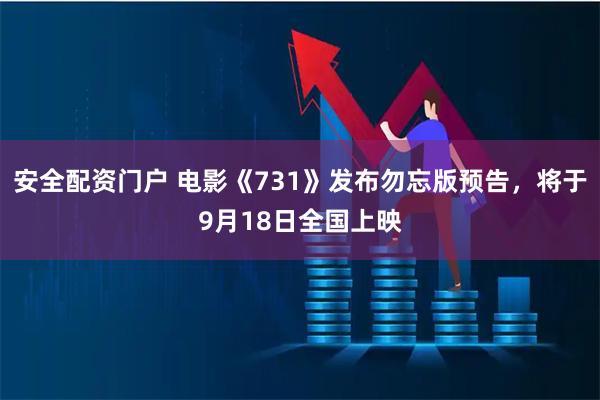 安全配资门户 电影《731》发布勿忘版预告，将于9月18日全国上映