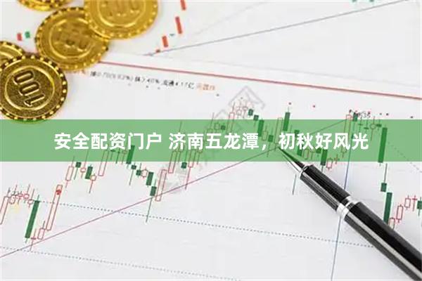安全配资门户 济南五龙潭，初秋好风光