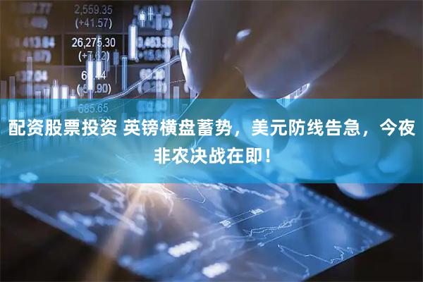 配资股票投资 英镑横盘蓄势，美元防线告急，今夜非农决战在即！