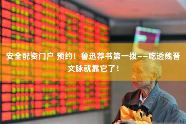 安全配资门户 预约！鲁迅荐书第一拨——吃透魏晋文脉就靠它了！
