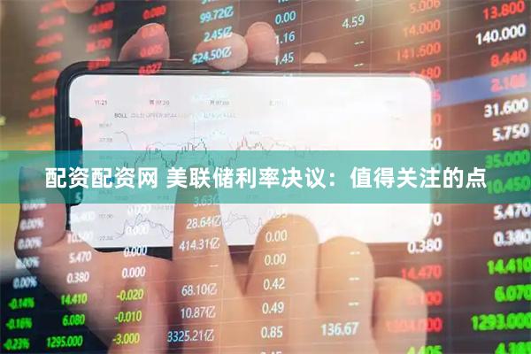 配资配资网 美联储利率决议：值得关注的点