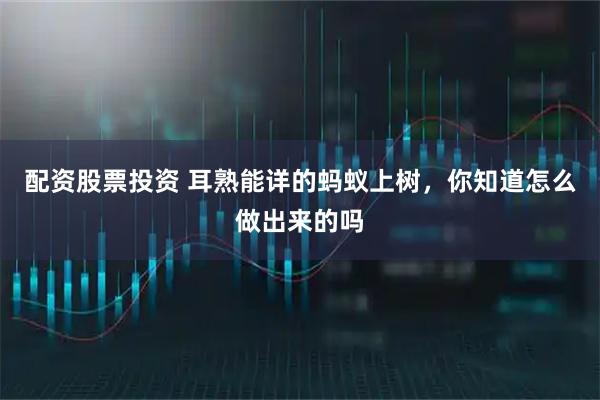 配资股票投资 耳熟能详的蚂蚁上树，你知道怎么做出来的吗